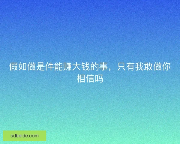 假如做是件能赚大钱的事，只有我敢做你相信吗
