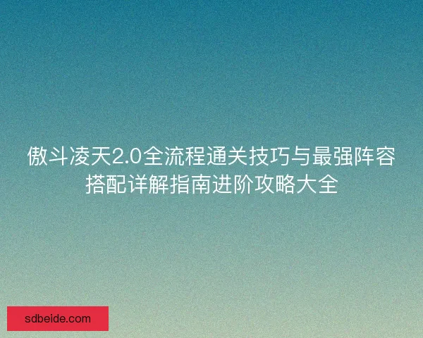 傲斗凌天2.0全流程通关技巧与最强阵容搭配详解指南进阶攻略大全